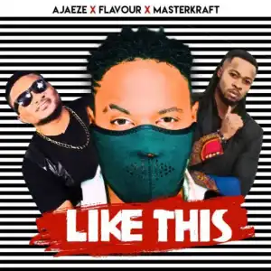 Ajaeze - Like This  ft. Flavour x Masterkraft